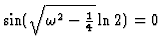 $\sin(\sqrt{\omega^2 -{1\over 4}}\ln 2) = 0$