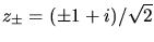 $z_{\pm} = (\pm 1 + i)/\sqrt{2}$