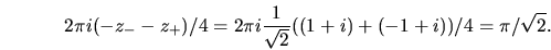 \begin{displaymath}
2\pi i (-z_- -z_+)/4 = 2\pi i {1\over \sqrt{2}} ((1+i) + (-1+i))/4 = \pi/\sqrt{2}.
\end{displaymath}