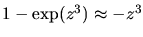 $1-\exp(z^3) \approx -z^3$